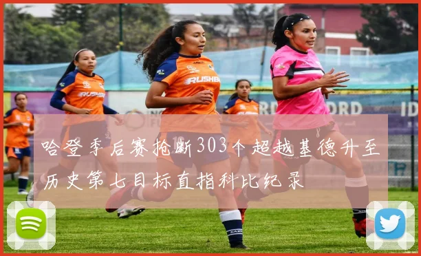 哈登季后赛抢断303个超越基德升至历史第七目标直指科比纪录